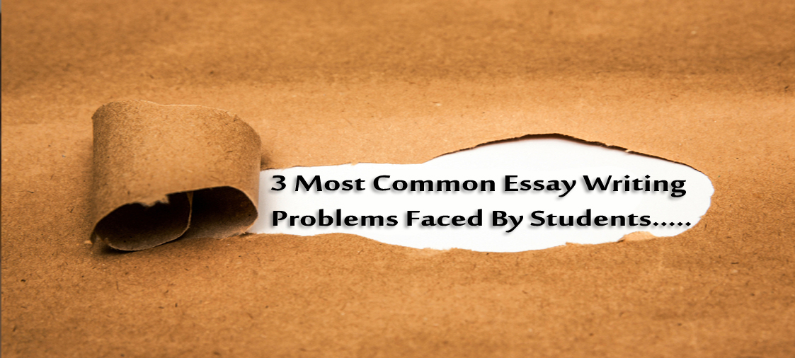 3 Most Common Essay Writing Problems Faced By Students